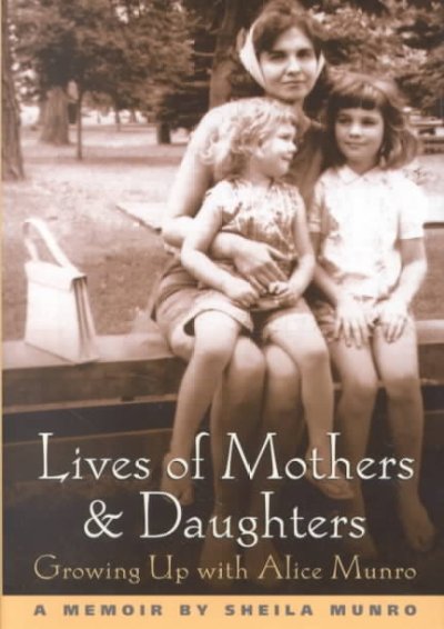 Lives of mothers & daughters : growing up with Alice Munro / Sheila Munro.