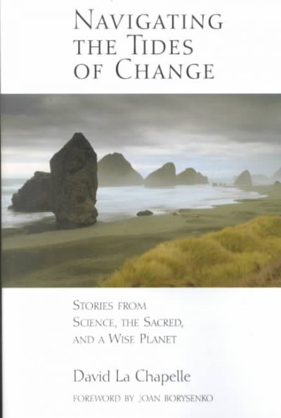 Navigating the tides of change : stories from science, the sacred, and a wise planet / David La Chapelle ; [foreword by Joan Borysenko].