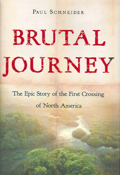 Brutal journey : the epic story of the first crossing of North America / Paul Schneider.
