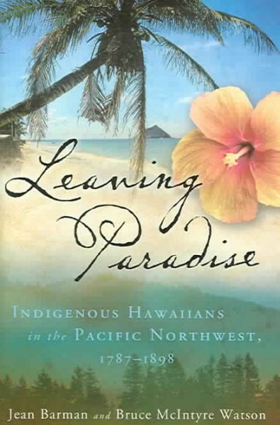 Leaving paradise : indigenous Hawaiians in the Pacific Northwest, 1787-1898 / Jean Barman and Bruce McIntyre Watson.