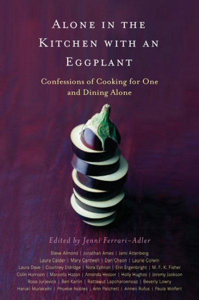 Alone in the kitchen with an eggplant : confessions of cooking for one and dining alone / edited by Jenni Ferrari-Adler.