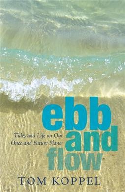 Ebb and flow : tides and life on our once and future planet / Tom Koppel.