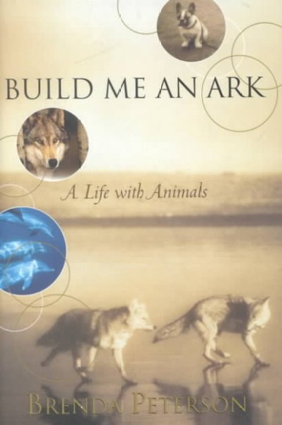 Build me an ark : a life with animals / Brenda Peterson.