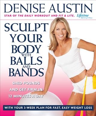 Sculpt your body with balls and bands : shed pounds and get firm in 12 minutes a day / Denise Austin.