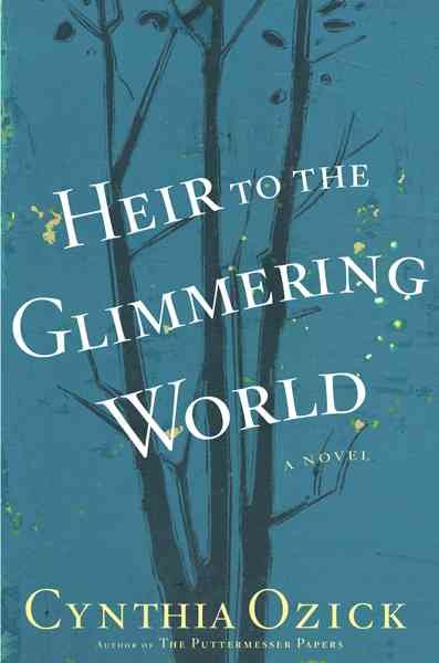 Heir to the glimmering world / Cynthia Ozick.