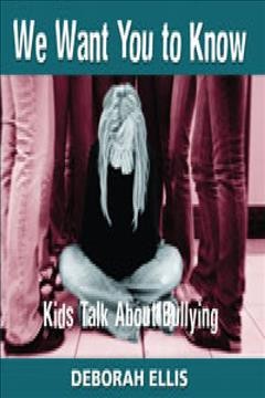 We want you to know : kids talk about bullying / Deborah Ellis.