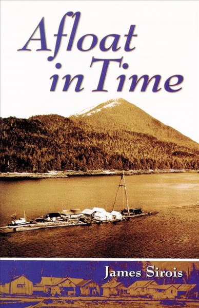 Afloat in time : [growing up on the rafts of a gypo logger in the coastal canyons of British Columbia, 1930-1950] / by James Sirois.