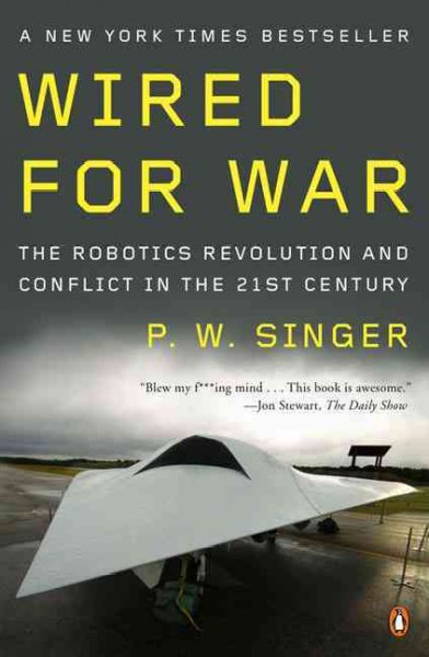 Wired for war : the robotics revolution and conflict in the twenty-first century / P. W. Singer.