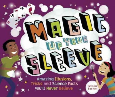 Magic up your sleeve : amazing illusions, tricks, and science facts you'll never believe / Helaine Becker ; illustrated by Claudia Dávila.