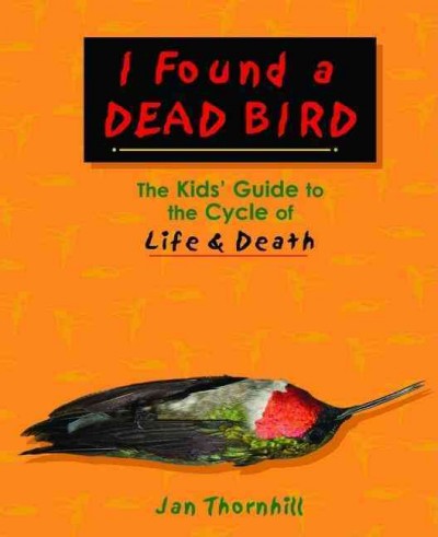 I found a dead bird : the kid's guide to the cycle of life & death / Jan Thornhill.