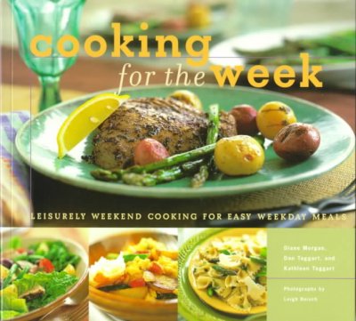 Cooking for the week : leisurely weekend cooking for easy weekend meals / by Diane Morgan, Dan Taggart, and Kathleen Taggart ; photographs by Leigh Beisch.