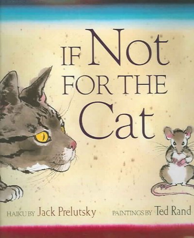 If not for the cat : haiku / by Jack Prelutsky ; paintings by Ted Rand.