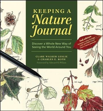 Keeping a nature journal : discover a whole new way of seeing the world around you / Clare Walker Leslie & Charles E. Roth ; foreword by Edward O. Wilson ; illustrations by Clare Walker Leslie and others.