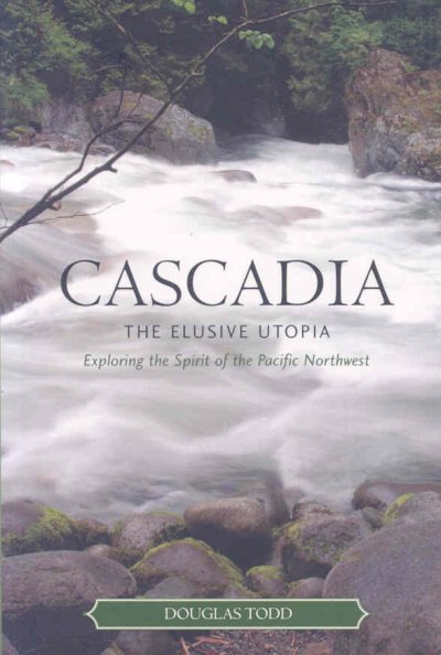 Cascadia : the elusive Utopia : exploring the spirit of the Pacific Northwest / editor, Douglas Todd.