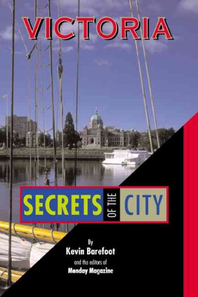 Victoria : secrets of the city / Kevin Barefoot and the editors of Monday Magazine.