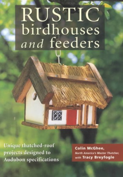 Rustic birdhouses and feeders : unique thatched-roof designs built to Audubon specifications / Colin McGhee with Tracy Breyfogle.