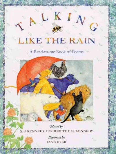 Talking like the rain : a read-to me book of poems / selected by X.J. Kennedy and Dorothy Kennedy ; illustrated by Jane Dyer.