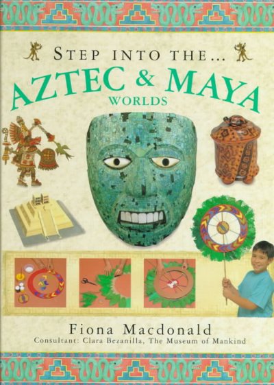 Step into the... Aztec & Maya worlds / Fiona Macdonald ; consultant: Clara Bezanilla.