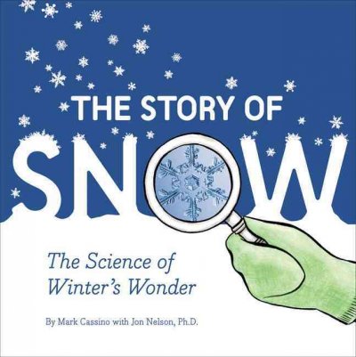 The story of snow : the science of winter's wonder / by Mark Cassino ; with Jon Nelson ; illustrations by Nora Aoyagi.