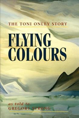 Flying colours : the Toni Onley story / as told to Gregory Strong.