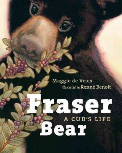 Fraser bear : a cub's life / Maggie de Vries ; illustrated by Renne Benoit.