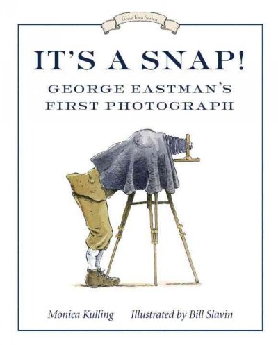 It's a snap! : George Eastman's first photograph / Monica Kulling ; Bill Slavin, illustrator.