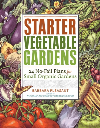 Starter vegetable gardens :  24 no-fail plans for small organic gardens / Barbara Pleasant ; photography by John Gruen.