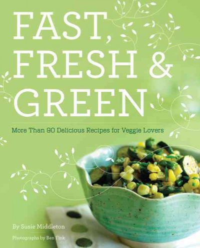 Fast, fresh & green : more than 90 delicious recipes for veggie lovers / by Susie Middleton ; photographs by Ben Fink.