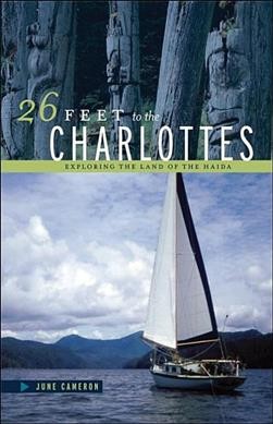 26 feet to the Charlottes : exploring the land of the Haida / June Cameron.