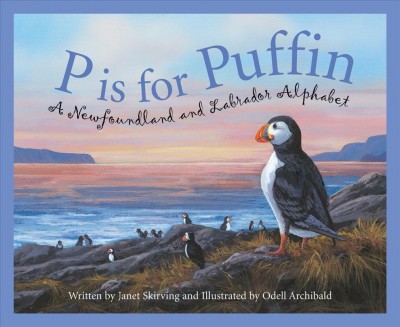 P is for puffin : a Newfoundland and Labrador alphabet / written by Janet Skirving ; illustrated by Odell Archibald.