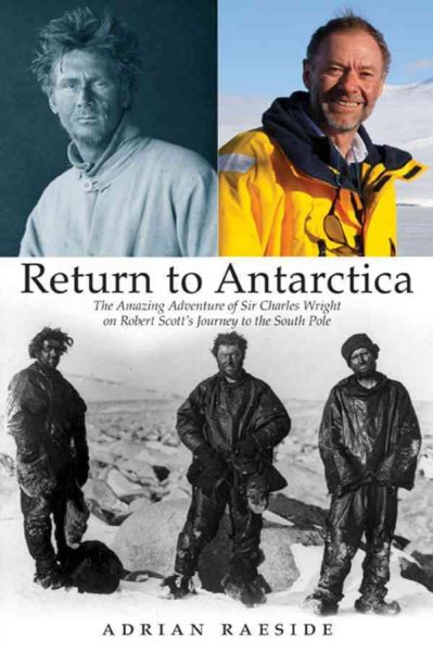 Return to Antarctica : the amazing adventure of Sir Charles Wright on Robert Scott's journey to the south pole / Adrian Raeside.