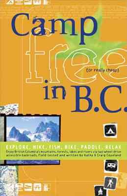 Camp free in B.C. : explore, hike, fish, bike, paddle, relax / field-tested and written by Kathy & Craig Copeland.