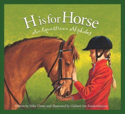 H is for horse : an equestrian alphabet / written by Mike Ulmer and illustrated by Gijsbert van Frankenhuyzen.