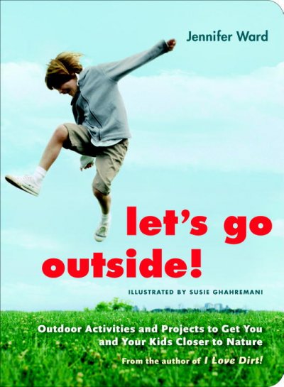 Let's go outside! : outdoor activities and projects to get you and your kids closer to  nature / Jennifer Ward ; illustrations by Susie Ghahremani.