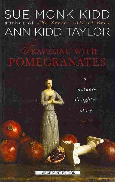 Traveling with pomegranates : a mother-daughter story / Sue Monk Kidd, Ann Kidd Taylor.