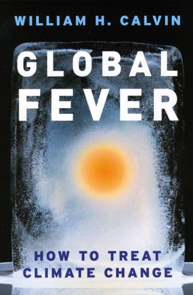 Global fever : how to treat climate change / William H. Calvin.