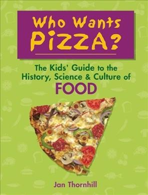 Who wants pizza? : the kids' guide to the history, science & culture of food / Jan Thornhill.