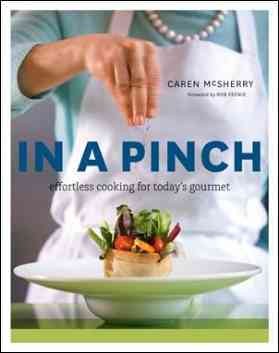 In a pinch : effortless cooking for today's gourmet / Caren McSherry ; foreword by Rob Feenie.