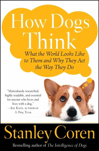 How dogs think : what the world looks like to them and why they act the way they do / Stanley Coren.
