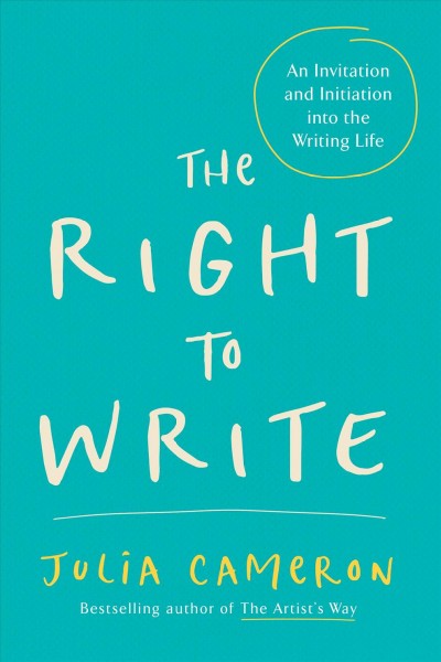 The right to write : an invitation and initiation into the writing life / Julia Cameron.