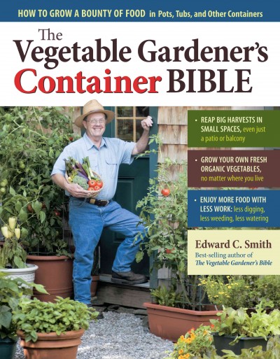 The vegetable gardener's container bible : how to grow a bounty of food in pots, tubs, and other containers / Edward C. Smith.