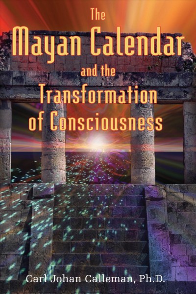 The Mayan calendar and the transformation of consciousness / Carl Johan Calleman ; foreword by José Argüelles.