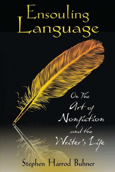 Ensouling language : on the art of nonfiction and the writer's life / Stephen Harrod Buhner.