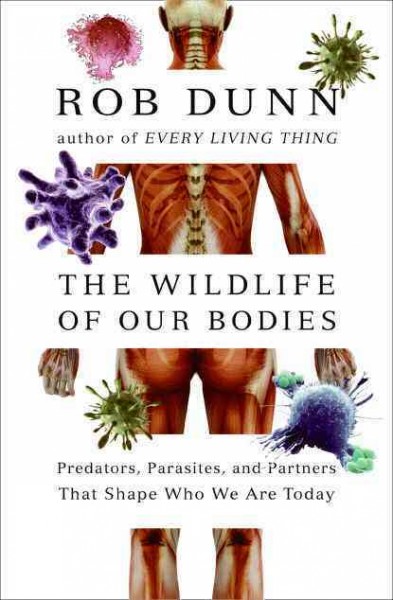 The wild life of our bodies : predators, parasites, and partners that shape our evolution / Rob Dunn.