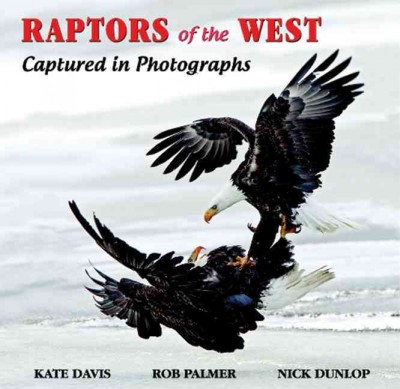 Raptors of the West : captured in photographs / Kate Davis ; photographs by Rob Palmer, Nick Dunlop, and Kate Davis.