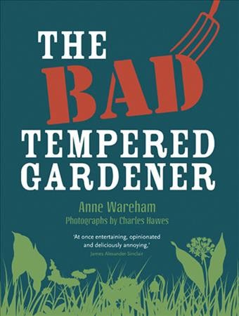 The bad tempered gardener / Anne Wareham ; photographs by Charles Hawes.