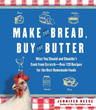 Make the bread, buy the butter : What You Should and Shouldn't Cook from Scratch - Over 120 Recipes for the Best Homemade Foods / Jennifer Reese.