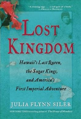 Lost kingdom : Hawaii's last queen, the sugar kings, and America's first imperial adventure / Julia Flynn Siler.