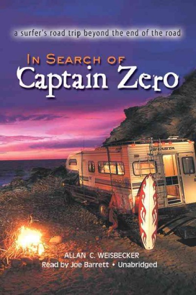 In search of Captain Zero [electronic resource] : a surfer's road trip beyond the end of the road / Allan C. Weisbecker.