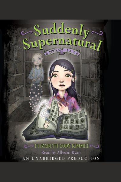 Suddenly supernatural. Books 1 and 2 [electronic resource] / by Elizabeth Cody Kimmel.